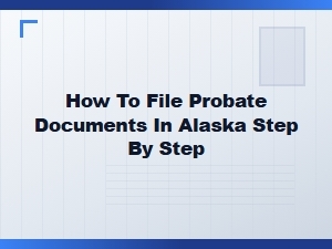 How to File Probate Documents in Alaska Step by Step