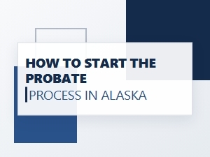 How to Start the Probate Process in Alaska
