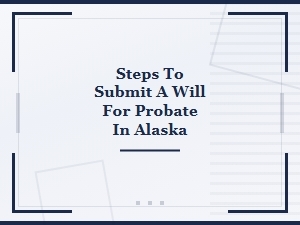 Steps to Submit a Will for Probate in Alaska