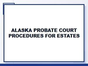 Alaska Probate Court Procedures for Estates