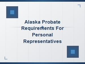 Alaska Probate Requirements for Personal Representatives