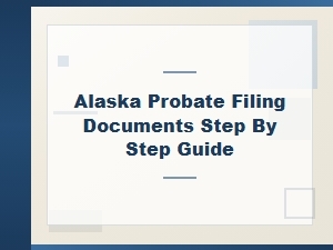 Alaska Probate Filing Step by Step Guide