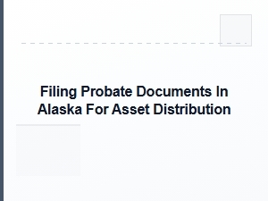 Filing Probate Documents in Alaska for Asset Distribution