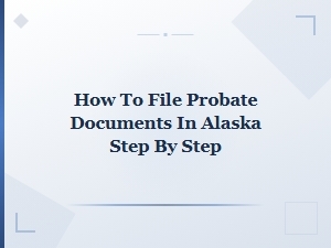 How to File Probate Documents in Alaska Step by Step