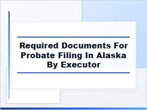 Required Documents for Probate Filing in Alaska by Executor