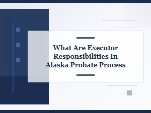 Executor Responsibilities in Alaska Probate Process
