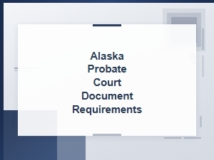Alaska Probate Court Document Requirements