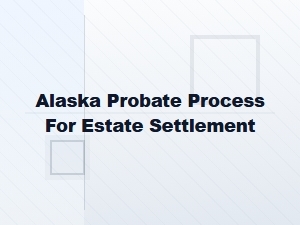 Alaska Probate Process for Estate Settlement