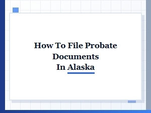 How to File Probate Documents in Alaska