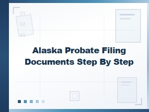 Alaska Probate Filing Documents Step by Step