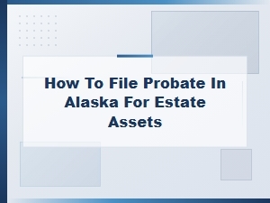 How to File Probate in Alaska for Estate Assets