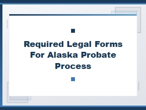 Required Legal Forms for Alaska Probate Process