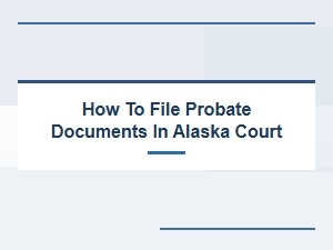 How to File Probate Documents in Alaska Court