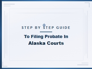 Step by Step Guide to Filing Probate in Alaska Courts