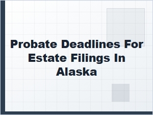 Probate Deadlines for Estate Filings in Alaska