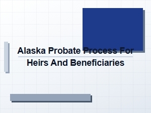 Alaska Probate Process for Heirs and Beneficiaries