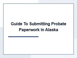 Guide to Submitting Probate Paperwork in Alaska