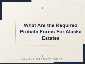 What Are the Required Probate Forms for Alaska Estates